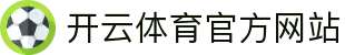 开云（kaiyun）体育官网平台 - 电竞与体育内容聚合入口